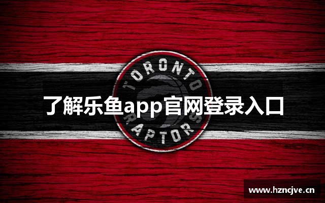 了解乐鱼app官网登录入口